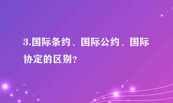 3.国际条约、国际公约、国际协定的区别？