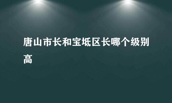 唐山市长和宝坻区长哪个级别高