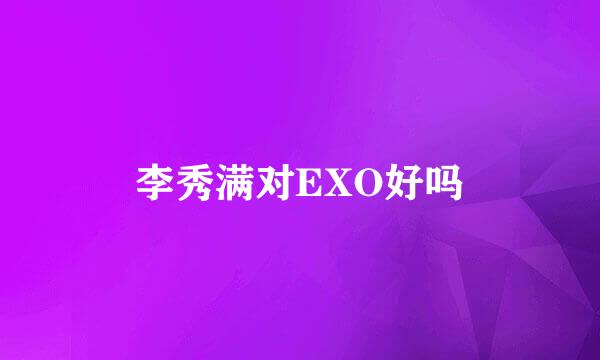 李秀满对EXO好吗