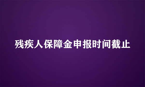 残疾人保障金申报时间截止