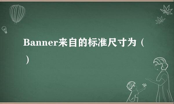 Banner来自的标准尺寸为（）