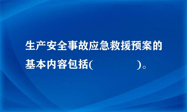 生产安全事故应急救援预案的基本内容包括(    )。