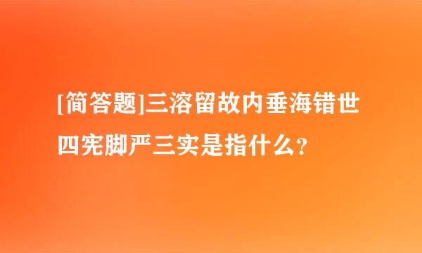 [简答题]三溶留故内垂海错世四宪脚严三实是指什么？