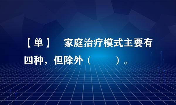 【单】 家庭治疗模式主要有四种，但除外（  ）。