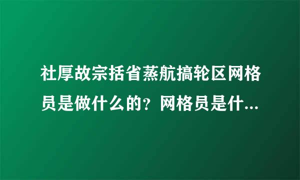 社厚故宗括省蒸航搞轮区网格员是做什么的？网格员是什么编制？