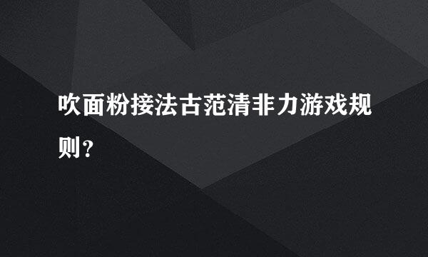 吹面粉接法古范清非力游戏规则？