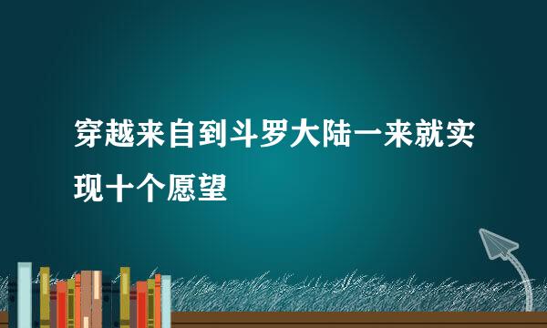 穿越来自到斗罗大陆一来就实现十个愿望