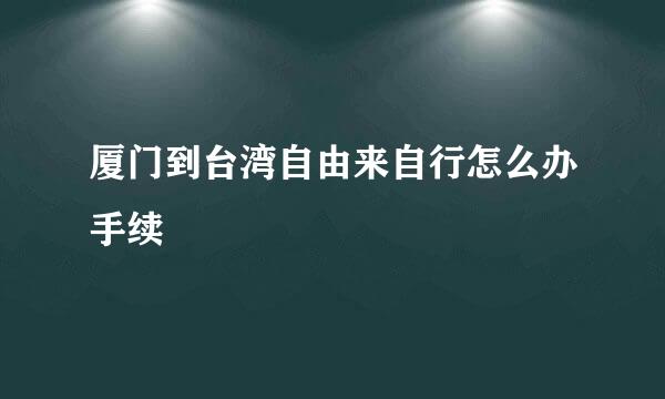 厦门到台湾自由来自行怎么办手续