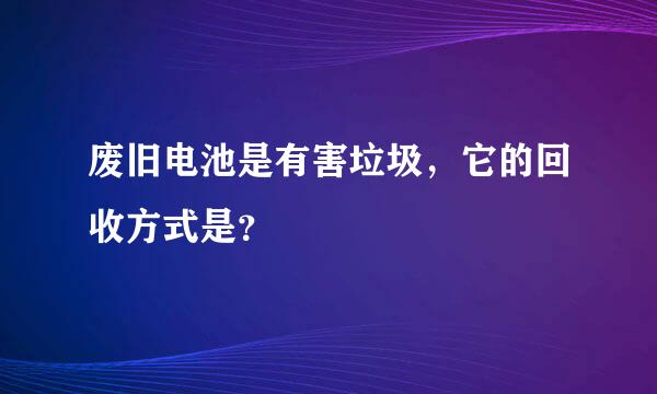 废旧电池是有害垃圾，它的回收方式是？