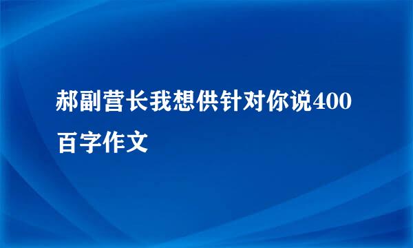 郝副营长我想供针对你说400百字作文