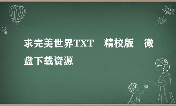 求完美世界TXT 精校版 微盘下载资源