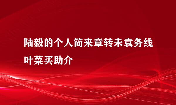 陆毅的个人简来章转未袁务线叶菜买助介