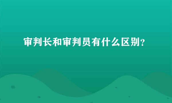 审判长和审判员有什么区别？