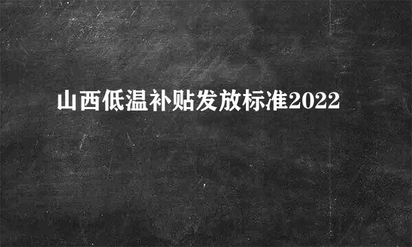 山西低温补贴发放标准2022