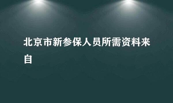 北京市新参保人员所需资料来自