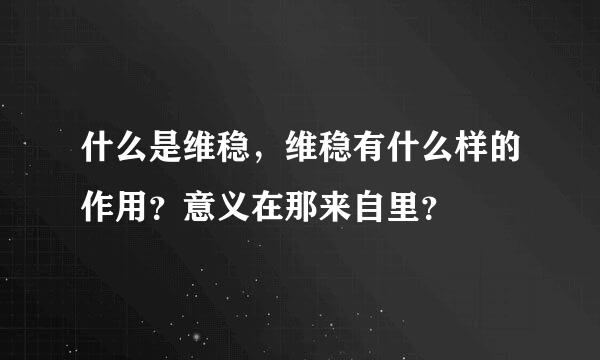 什么是维稳，维稳有什么样的作用？意义在那来自里？