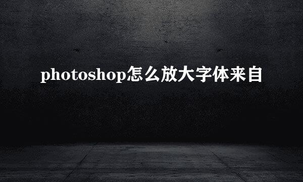 photoshop怎么放大字体来自