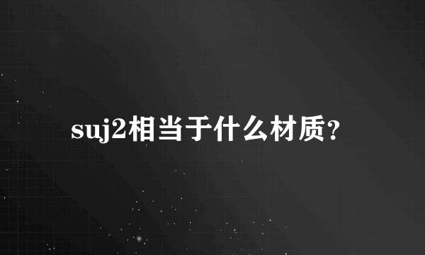 suj2相当于什么材质？