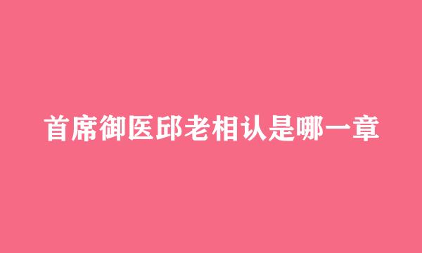 首席御医邱老相认是哪一章