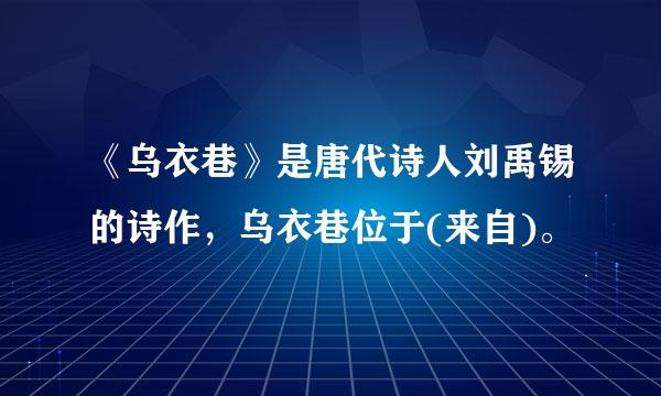 《乌衣巷》是唐代诗人刘禹锡的诗作，乌衣巷位于(来自)。