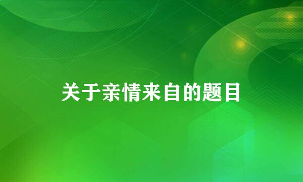 关于亲情来自的题目