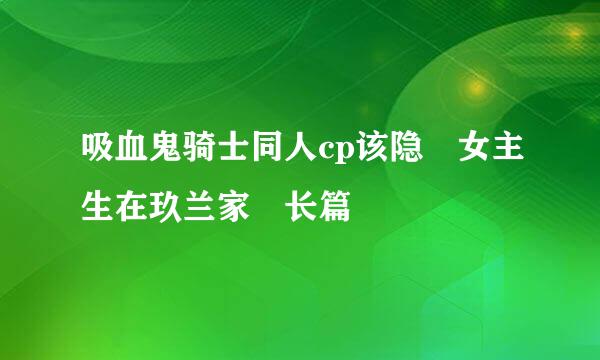 吸血鬼骑士同人cp该隐 女主生在玖兰家 长篇