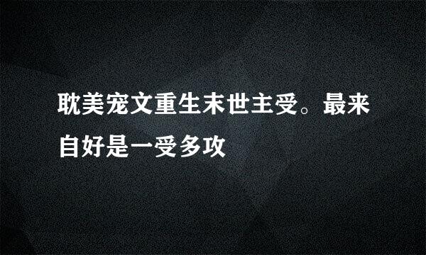 耽美宠文重生末世主受。最来自好是一受多攻