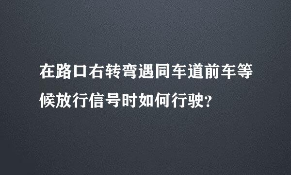 在路口右转弯遇同车道前车等候放行信号时如何行驶？