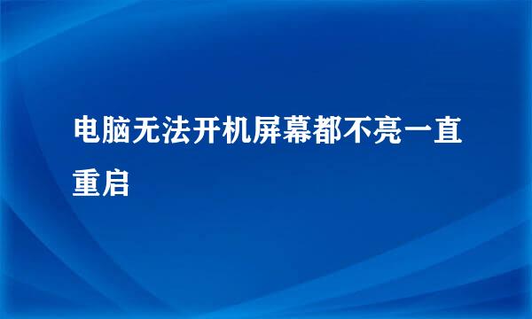 电脑无法开机屏幕都不亮一直重启