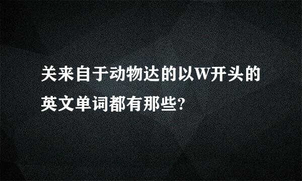 关来自于动物达的以W开头的英文单词都有那些?