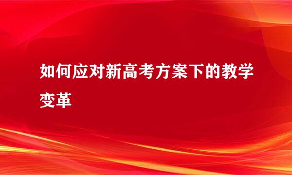 如何应对新高考方案下的教学变革