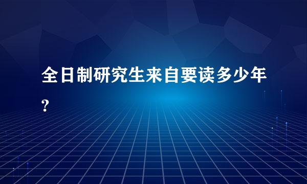 全日制研究生来自要读多少年?