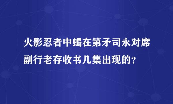 火影忍者中蝎在第矛司永对席副行老存收书几集出现的？