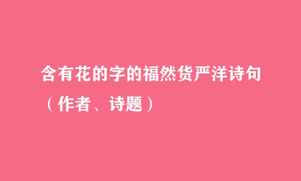 含有花的字的福然货严洋诗句（作者、诗题）