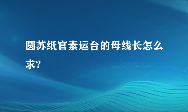 圆苏纸官素运台的母线长怎么求?