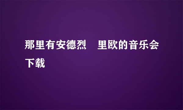 那里有安德烈 里欧的音乐会下载