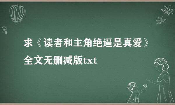 求《读者和主角绝逼是真爱》全文无删减版txt