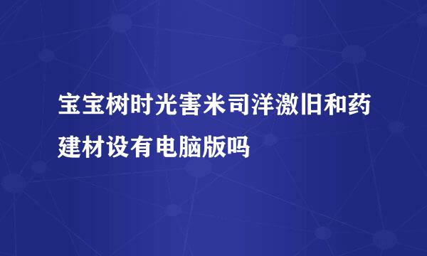 宝宝树时光害米司洋激旧和药建材设有电脑版吗