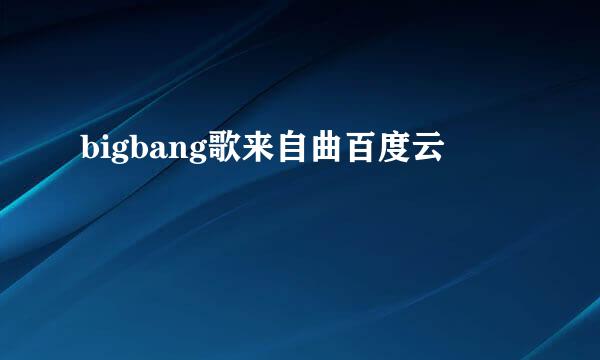 bigbang歌来自曲百度云