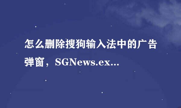 怎么删除搜狗输入法中的广告弹窗，SGNews.exe不要恢复那种！