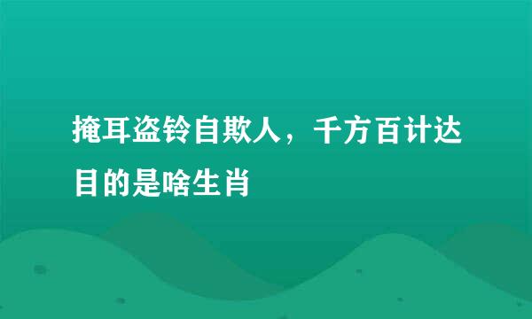 掩耳盗铃自欺人，千方百计达目的是啥生肖