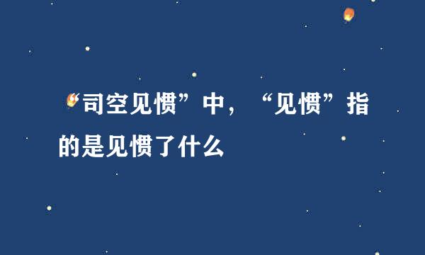 “司空见惯”中，“见惯”指的是见惯了什么