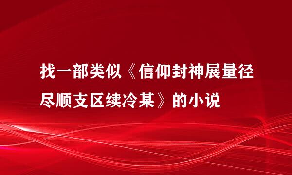 找一部类似《信仰封神展量径尽顺支区续冷某》的小说