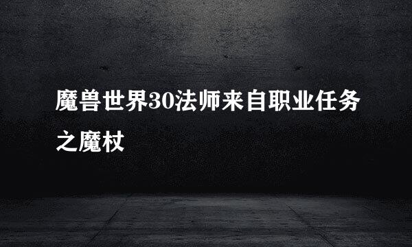 魔兽世界30法师来自职业任务之魔杖