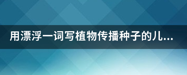 用漂浮一词写植物传播种子的儿歌？