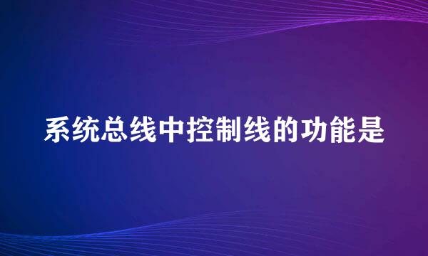 系统总线中控制线的功能是