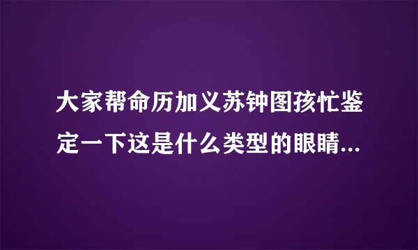 大家帮命历加义苏钟图孩忙鉴定一下这是什么类型的眼睛吧……有人说是凤眸，有人说是桃花眼，还很多说是狐狸眼的……