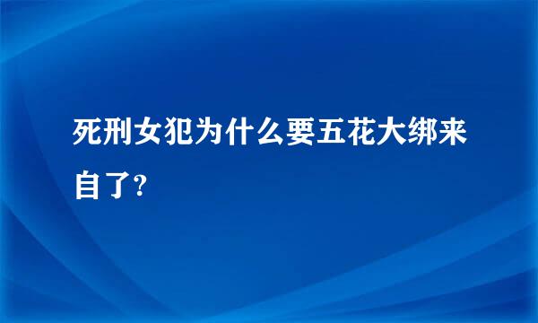 死刑女犯为什么要五花大绑来自了?