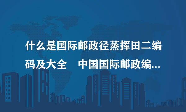 什么是国际邮政径蒸挥田二编码及大全 中国国际邮政编码是多少