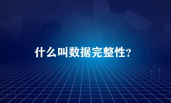 什么叫数据完整性？